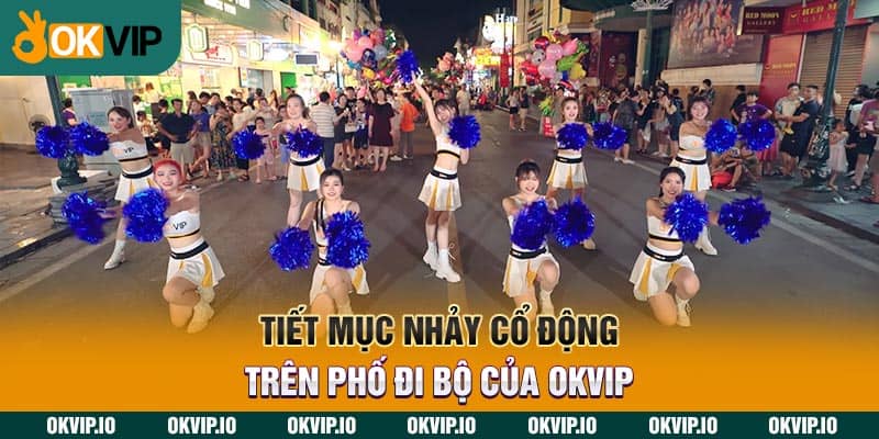 Tiết mục nhảy cổ động trên phố đi bộ của OKVIP