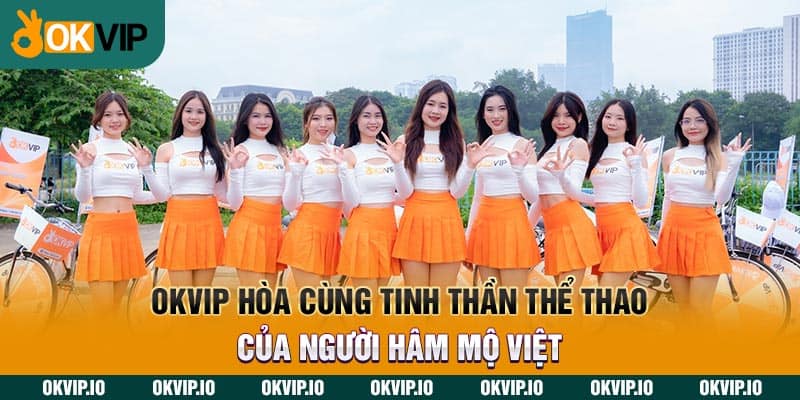 OKVIP hòa cùng tinh thần thể thao của người hâm mộ Việt