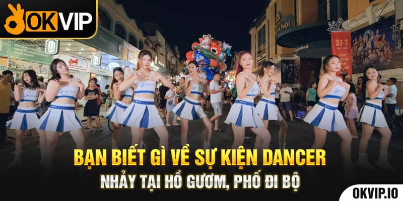 Bạn biết gì về sự kiện dancer nhảy tại Hồ Gươm, phố đi bộ