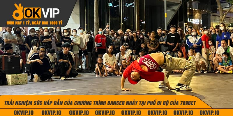 Trải nghiệm sức hấp dẫn của chương trình dancer nhảy tại phố đi bộ của 789BET