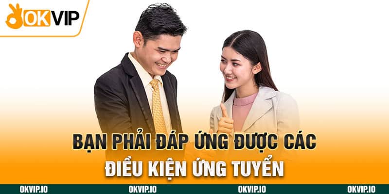 Bạn phải đáp ứng được các điều kiện ứng tuyển