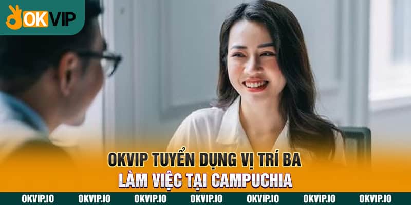 OKVIP tuyển dụng vị trí BA làm việc tại Campuchia