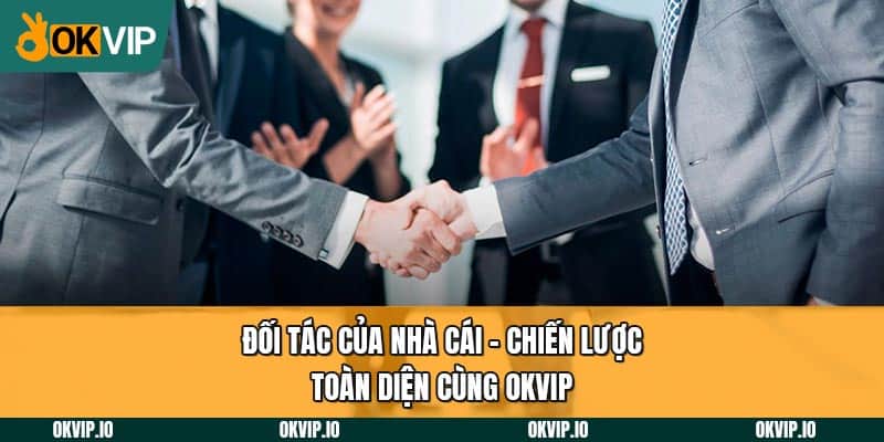 Đối tác của nhà cái - chiến lược toàn diện cùng OKVIP