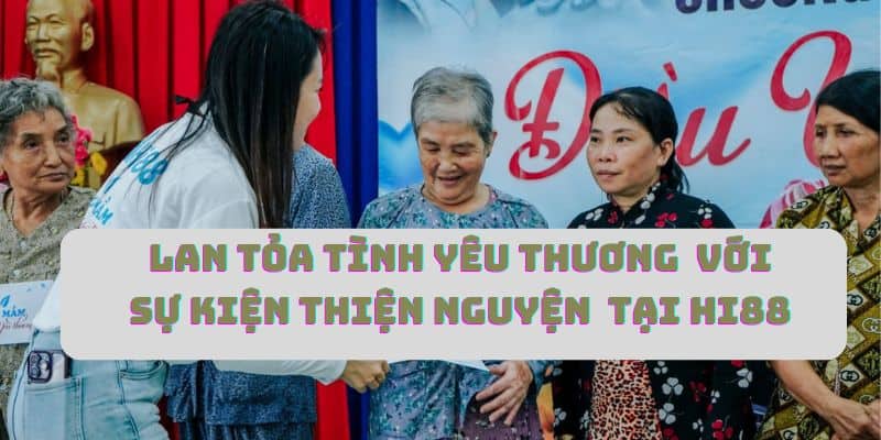 Sự kiện thiện nguyện tại Hi88 lan tỏa sự yêu thương với mảnh đời khó khăn