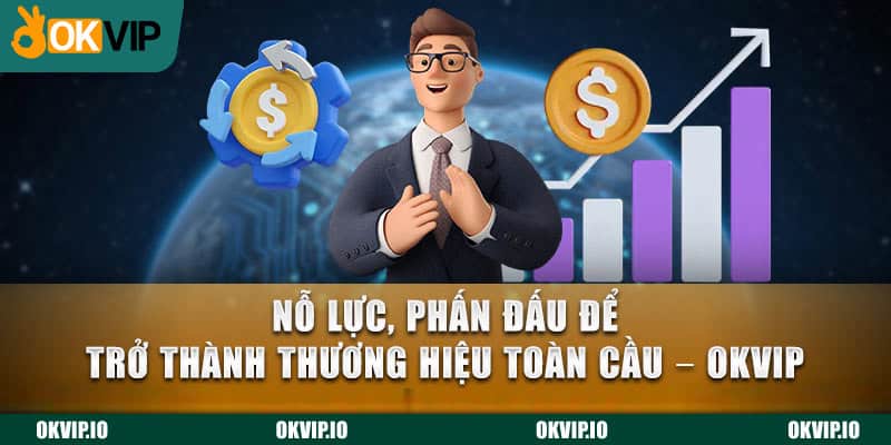 Nỗ lực, phấn đấu để trở thành thành hiệu toàn cầu - OKVIP