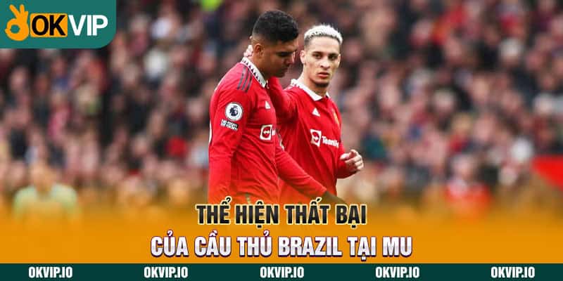 Thể hiện thất bại của cầu thủ Brazil tại MU