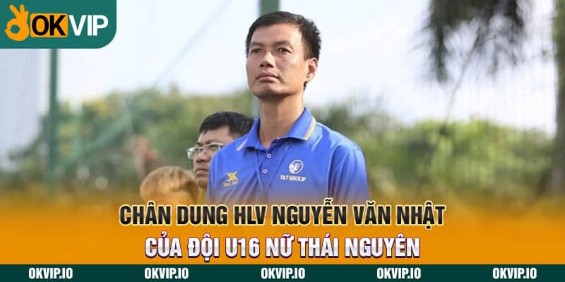 Chân dung HLV Nguyễn Văn Nhật của đội U16 nữ Thái Nguyên