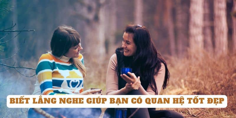 Biết lắng nghe giúp bạn có quan hệ tốt đẹp