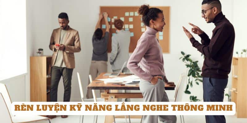 Rèn luyện kỹ năng lắng nghe một cách thông minh