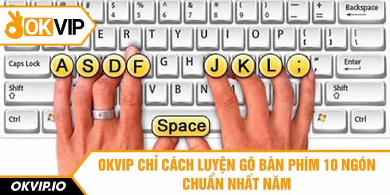 OKVIP Chỉ Cách Luyện Gõ Bàn Phím 10 Ngón Chuẩn Nhất Năm